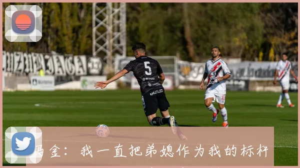 马金：我一直把弟媳作为我的标杆，他对我来说就像父亲一样