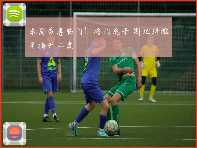 本周多喜临门！将门虎子 斯坦科维奇梅开二度