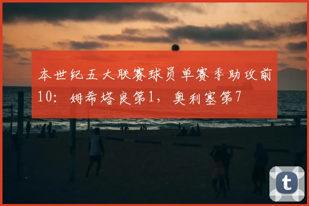 本世纪五大联赛球员单赛季助攻前10：姆希塔良第1，奥利塞第7